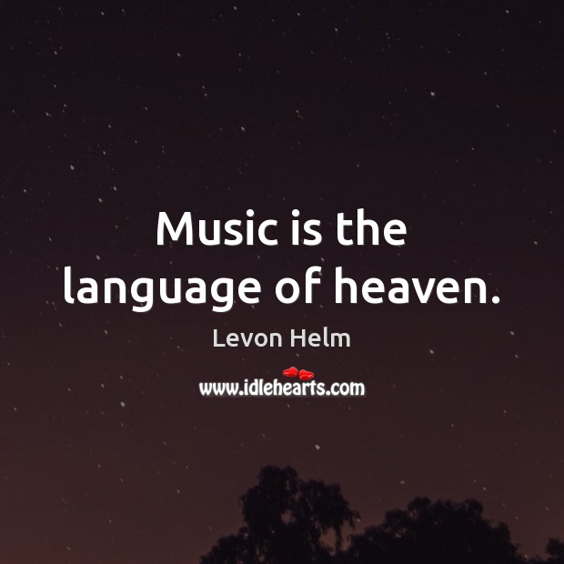Music is the language of heaven. Levon Helm Picture Quote