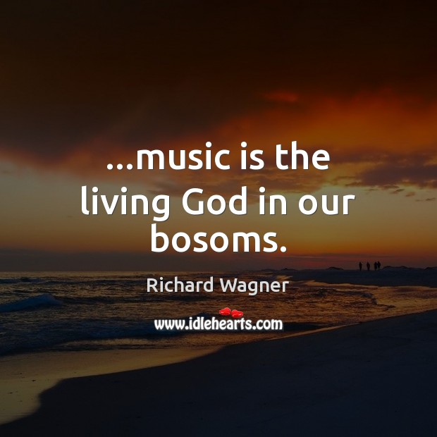 …music is the living God in our bosoms. 