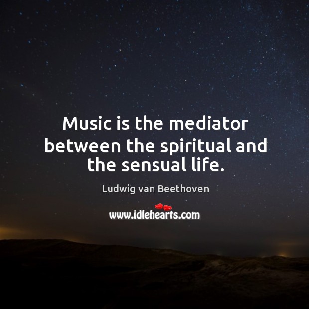 Music is the mediator between the spiritual and the sensual life. Image