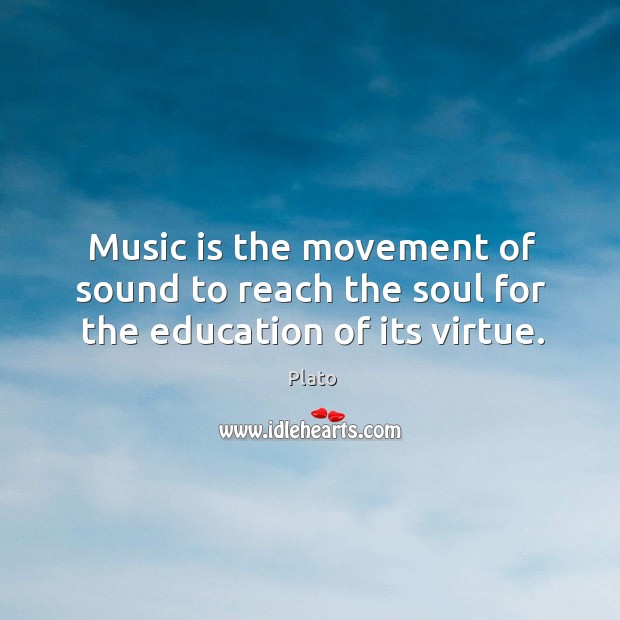 Music is the movement of sound to reach the soul for the education of its virtue. Plato Picture Quote