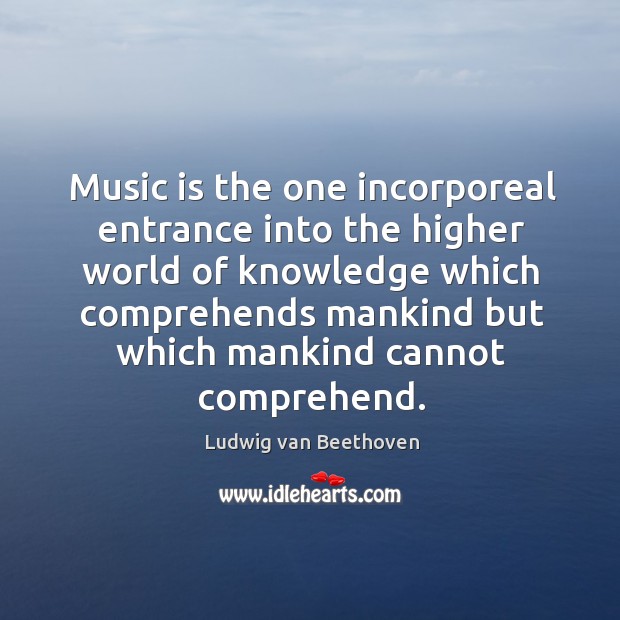 Music is the one incorporeal entrance into the higher world of knowledge Image