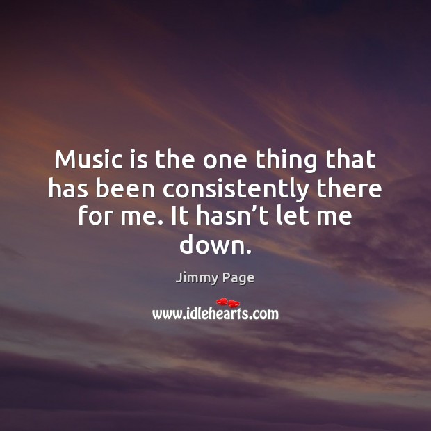 Music is the one thing that has been consistently there for me. It hasn’t let me down. Jimmy Page Picture Quote
