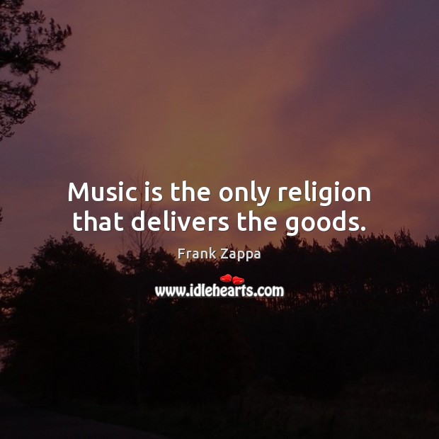 Music is the only religion that delivers the goods. Frank Zappa Picture Quote