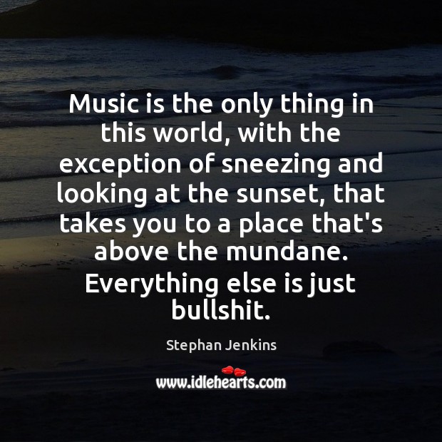 Music is the only thing in this world, with the exception of Stephan Jenkins Picture Quote