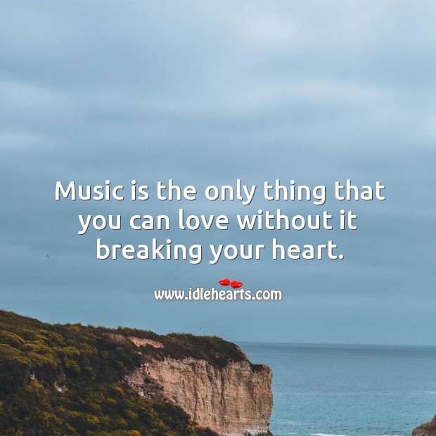 Music is the only thing that you can love without it breaking your heart. Image