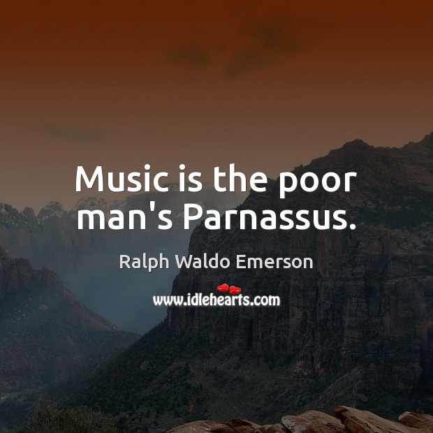 Music is the poor man’s Parnassus. Ralph Waldo Emerson Picture Quote