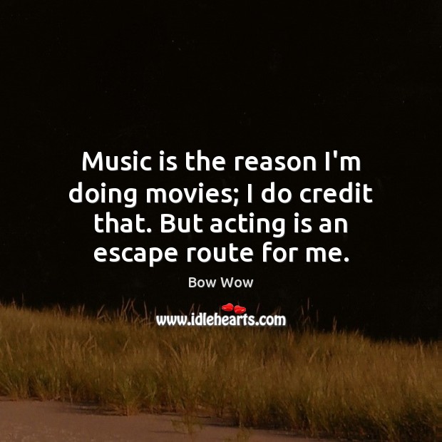 Music is the reason I’m doing movies; I do credit that. But Acting Quotes Image