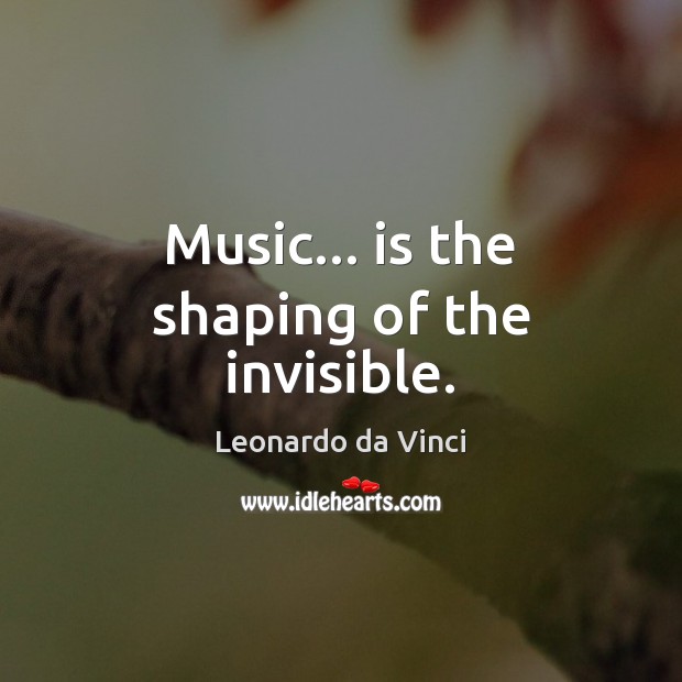 Music… is the shaping of the invisible. Leonardo da Vinci Picture Quote