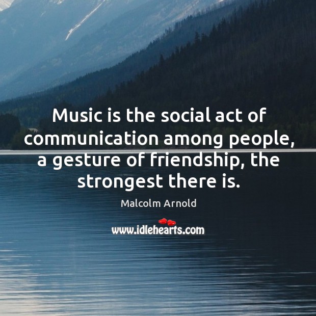 Music is the social act of communication among people, a gesture of friendship, the strongest there is. Image