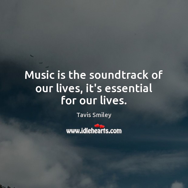 Music is the soundtrack of our lives, it’s essential for our lives. Tavis Smiley Picture Quote