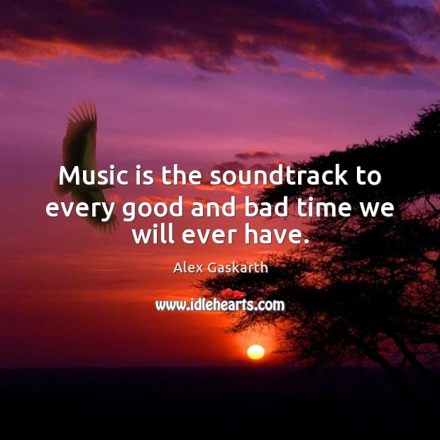 Music is the soundtrack to every good and bad time we will ever have. Alex Gaskarth Picture Quote