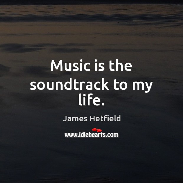 Music is the soundtrack to my life. James Hetfield Picture Quote