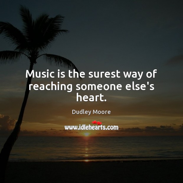 Music is the surest way of reaching someone else’s heart. Dudley Moore Picture Quote