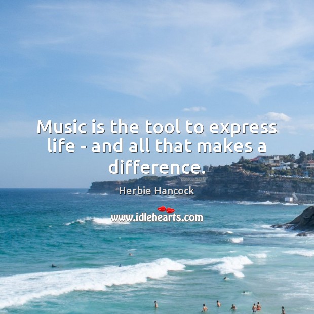 Music is the tool to express life – and all that makes a difference. Herbie Hancock Picture Quote
