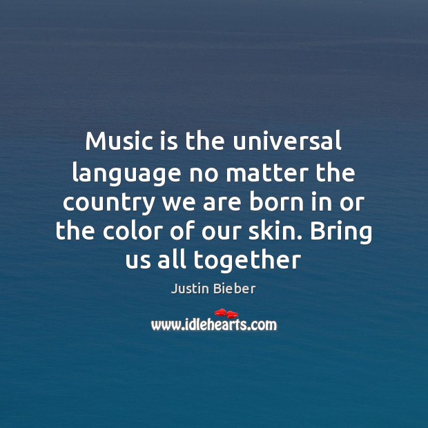Music is the universal language no matter the country we are born Justin Bieber Picture Quote