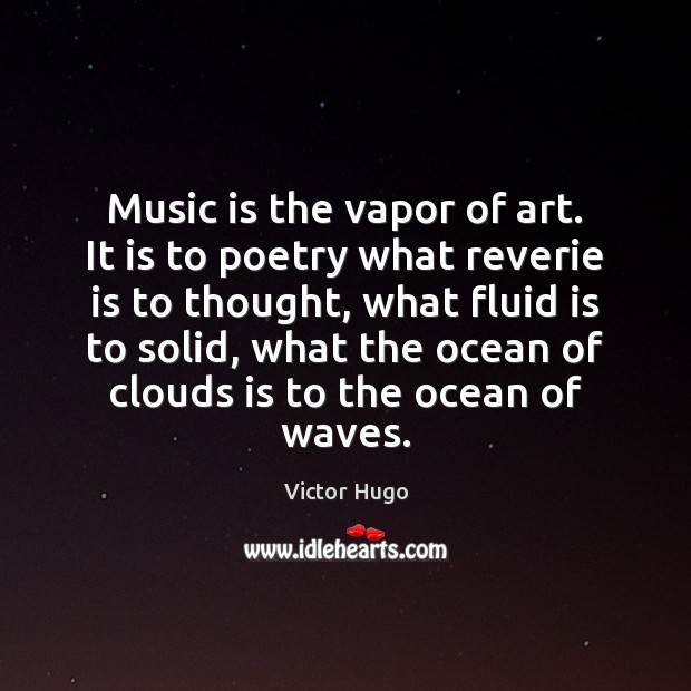 Music is the vapor of art. It is to poetry what reverie Victor Hugo Picture Quote