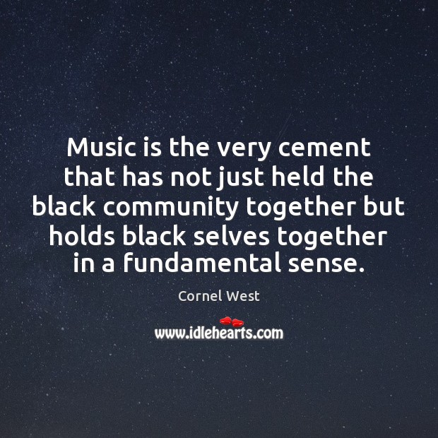 Music is the very cement that has not just held the black Cornel West Picture Quote