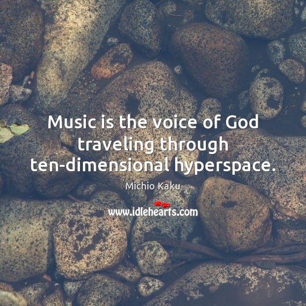 Music is the voice of God traveling through ten-dimensional hyperspace. Image
