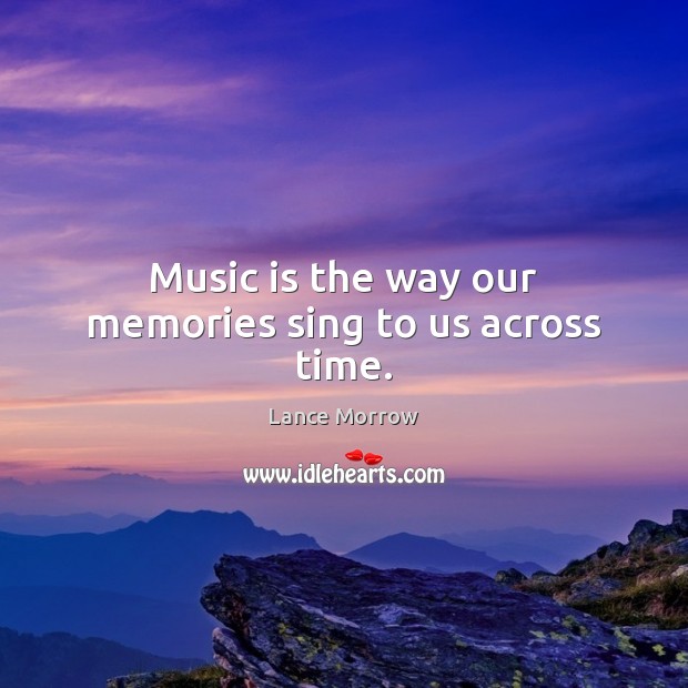 Music is the way our memories sing to us across time. Lance Morrow Picture Quote