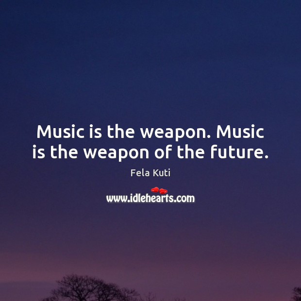 Music is the weapon. Music is the weapon of the future. Image