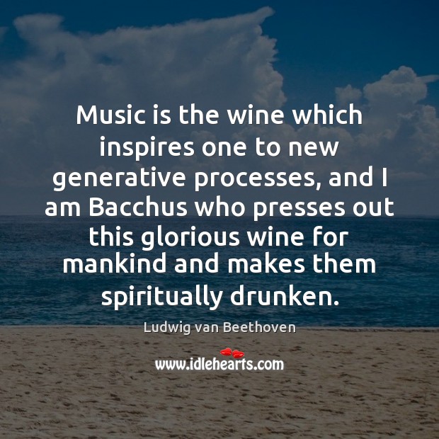 Music is the wine which inspires one to new generative processes, and Ludwig van Beethoven Picture Quote