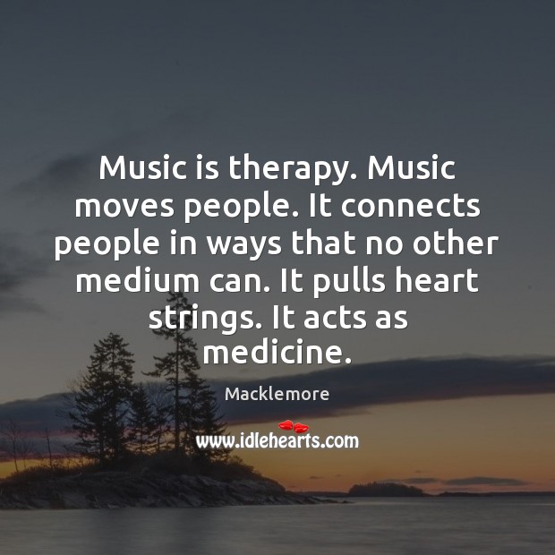 Music is therapy. Music moves people. It connects people in ways that Macklemore Picture Quote