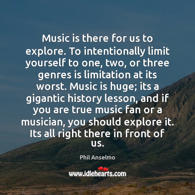 Music is there for us to explore. To intentionally limit yourself to Phil Anselmo Picture Quote