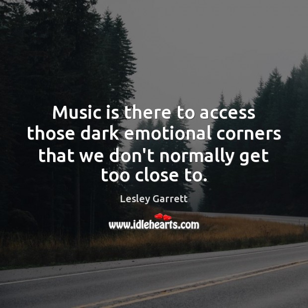 Music is there to access those dark emotional corners that we don’t Lesley Garrett Picture Quote