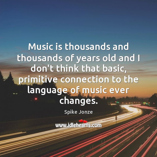 Music is thousands and thousands of years old and I don’t think Spike Jonze Picture Quote