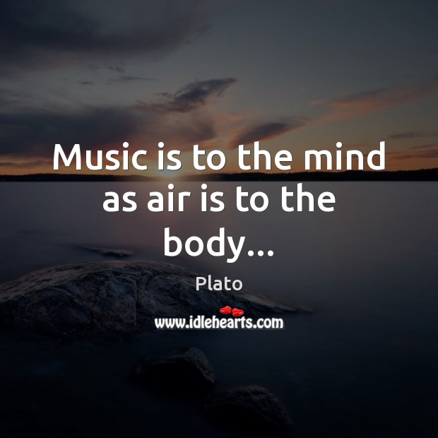 Music is to the mind as air is to the body… Plato Picture Quote