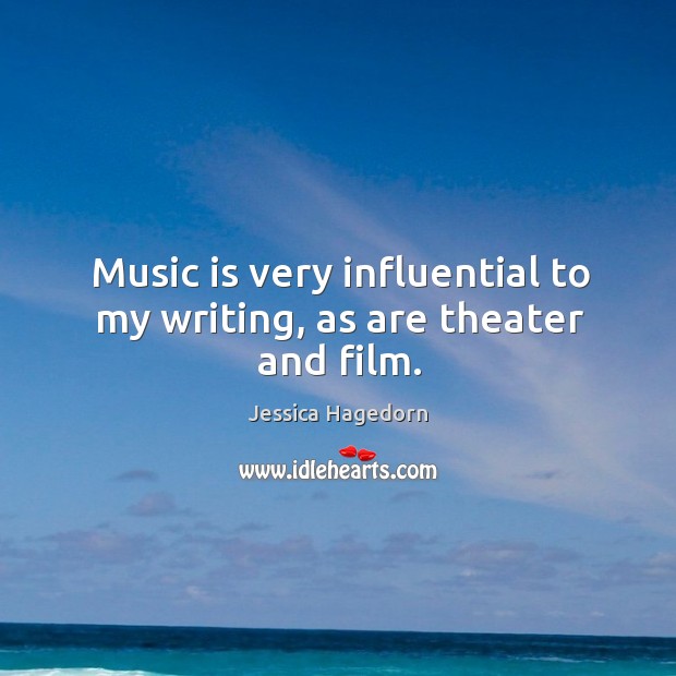Music is very influential to my writing, as are theater and film. Jessica Hagedorn Picture Quote