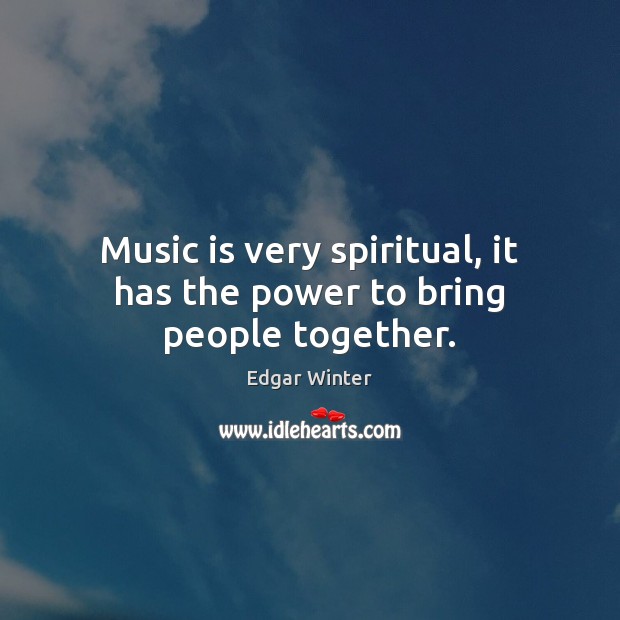 Music is very spiritual, it has the power to bring people together. Edgar Winter Picture Quote