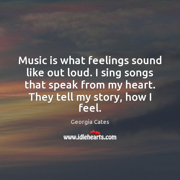 Music is what feelings sound like out loud. I sing songs that Music Quotes Image