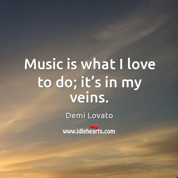 Music is what I love to do; it’s in my veins. Demi Lovato Picture Quote