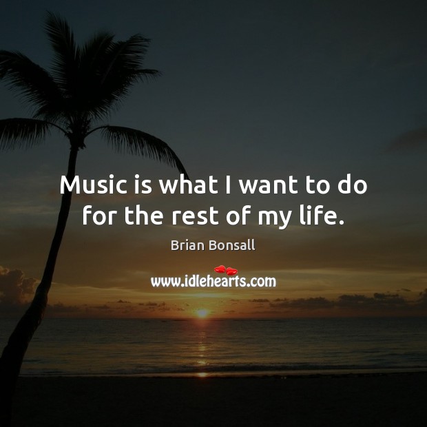 Music is what I want to do for the rest of my life. Brian Bonsall Picture Quote