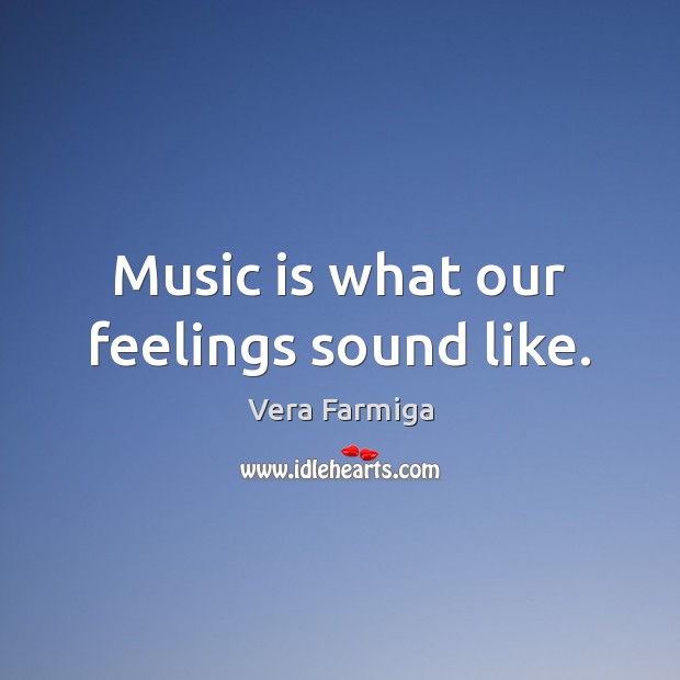 Music is what our feelings sound like. Vera Farmiga Picture Quote