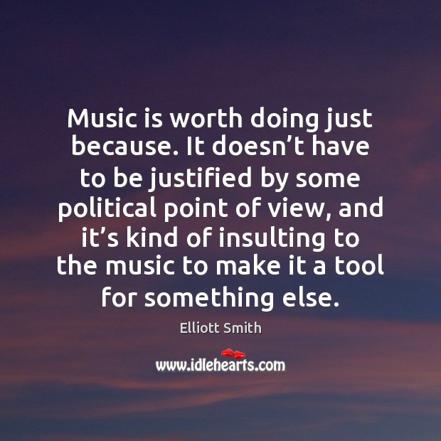Music is worth doing just because. It doesn’t have to be Image