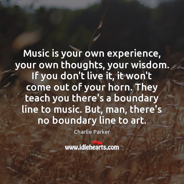 Music is your own experience, your own thoughts, your wisdom. If you Charlie Parker Picture Quote