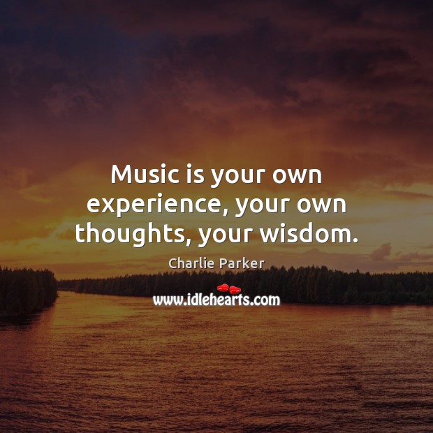 Music is your own experience, your own thoughts, your wisdom. Charlie Parker Picture Quote