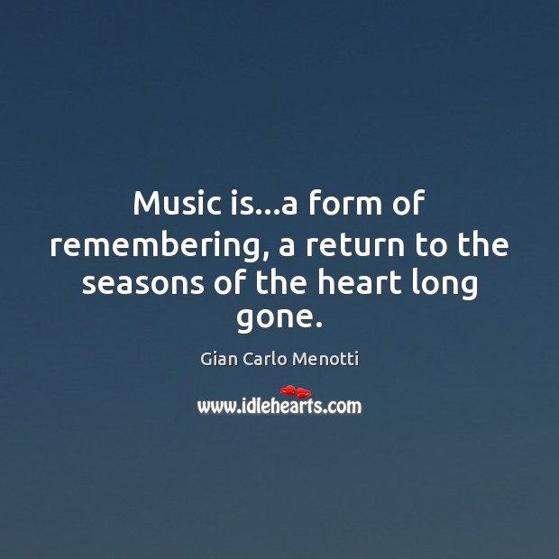 Music is…a form of remembering, a return to the seasons of the heart long gone. Gian Carlo Menotti Picture Quote