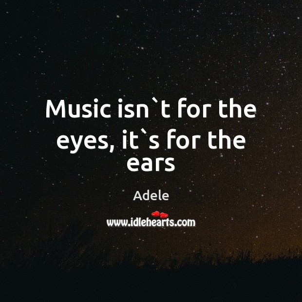 Music isn`t for the eyes, it`s for the ears Image