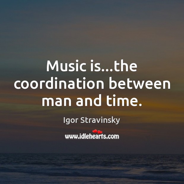Music is…the coordination between man and time. Igor Stravinsky Picture Quote