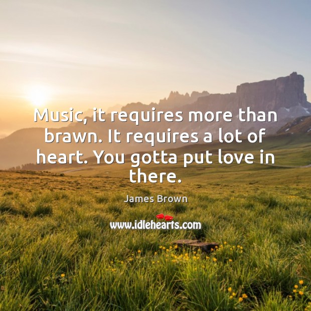Music, it requires more than brawn. It requires a lot of heart. James Brown Picture Quote