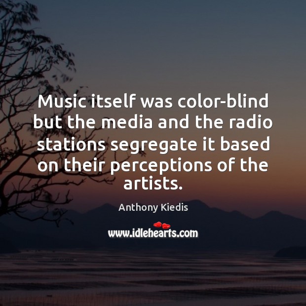 Music itself was color-blind but the media and the radio stations segregate Anthony Kiedis Picture Quote