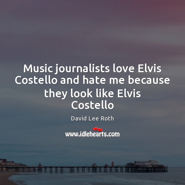 Music journalists love Elvis Costello and hate me because they look like Elvis Costello David Lee Roth Picture Quote