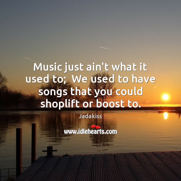 Music just ain’t what it used to;  We used to have songs Jadakiss Picture Quote