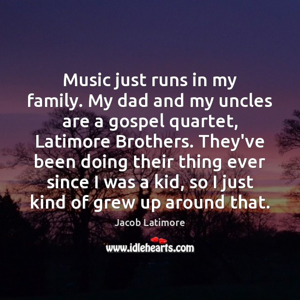 Music just runs in my family. My dad and my uncles are Jacob Latimore Picture Quote