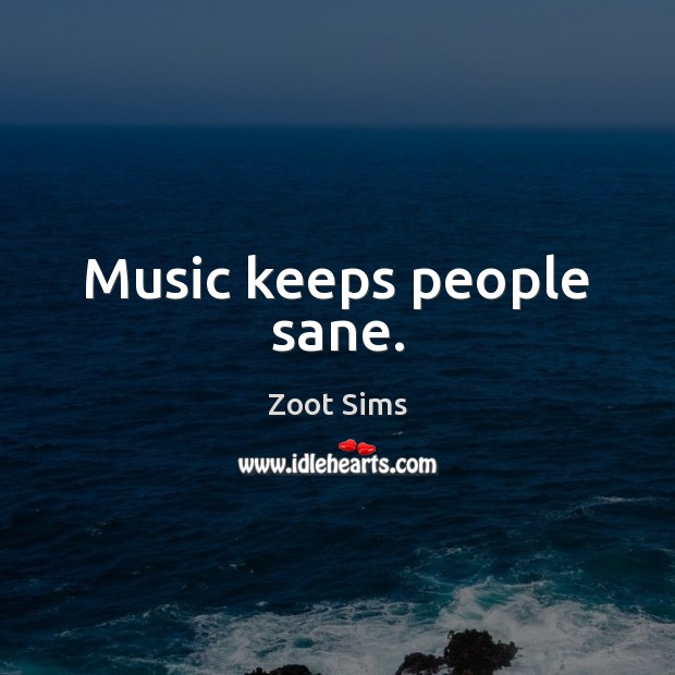 Music keeps people sane. Zoot Sims Picture Quote