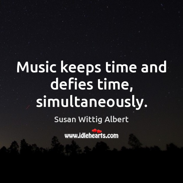 Music keeps time and defies time, simultaneously. Susan Wittig Albert Picture Quote