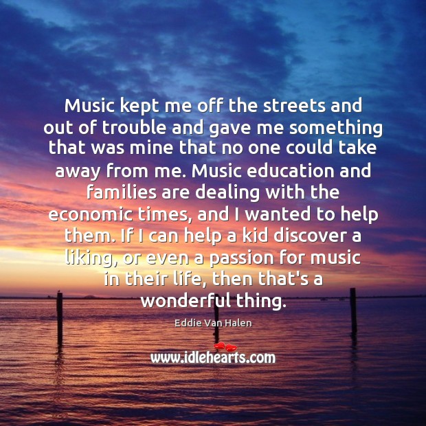 Music kept me off the streets and out of trouble and gave Passion Quotes Image